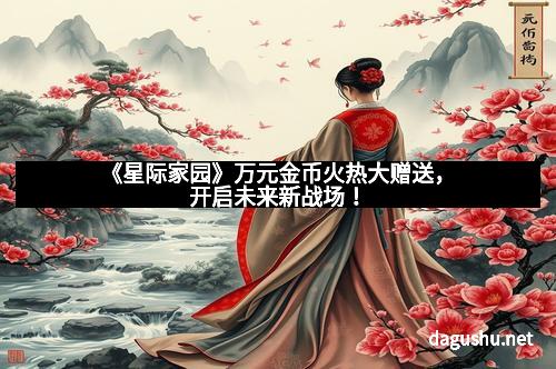 《星际家园》万元金币火热大赠送，开启未来新战场！