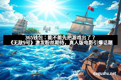 365钱包：能不能先把游戏出了？《无敌9号》激发粉丝期待，真人版电影引爆话题
